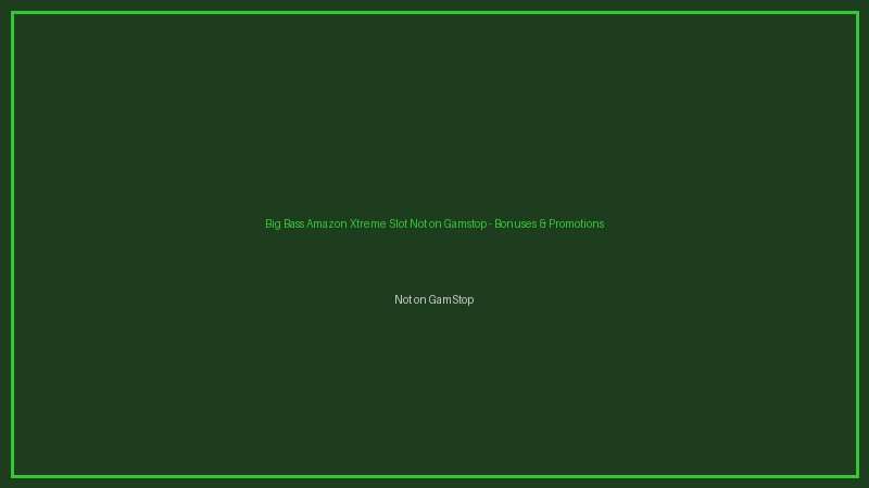 Big Bass Amazon Xtreme Slot Not on Gamstop not on gamstop bonuses