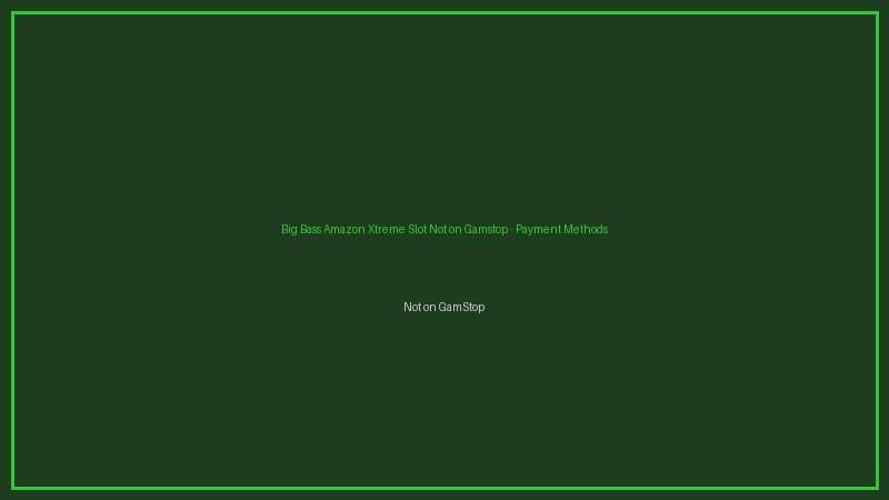 Big Bass Amazon Xtreme Slot Not on Gamstop not on gamstop payments